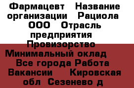 Фармацевт › Название организации ­ Рациола, ООО › Отрасль предприятия ­ Провизорство › Минимальный оклад ­ 1 - Все города Работа » Вакансии   . Кировская обл.,Сезенево д.